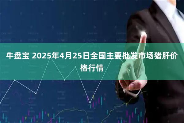 牛盘宝 2025年4月25日全国主要批发市场猪肝价格行情