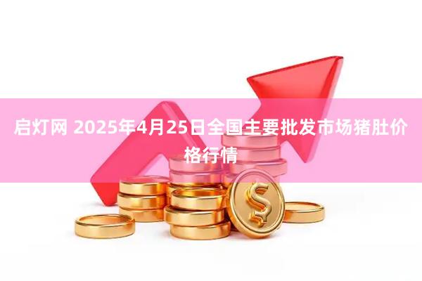 启灯网 2025年4月25日全国主要批发市场猪肚价格行情