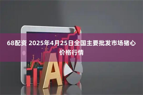 68配资 2025年4月25日全国主要批发市场猪心价格行情