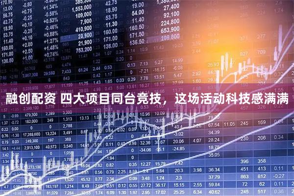融创配资 四大项目同台竞技，这场活动科技感满满