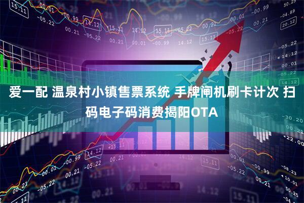 爱一配 温泉村小镇售票系统 手牌闸机刷卡计次 扫码电子码消费揭阳OTA