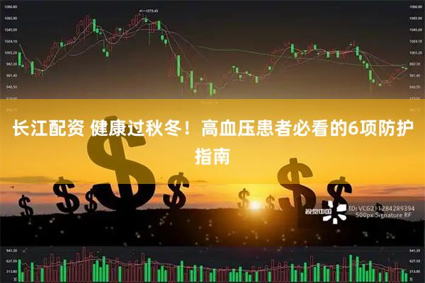 长江配资 健康过秋冬！高血压患者必看的6项防护指南
