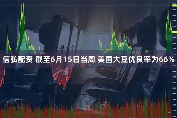 信弘配资 截至6月15日当周 美国大豆优良率为66%