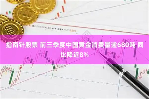 指南针股票 前三季度中国黄金消费量逾680吨 同比降近8%