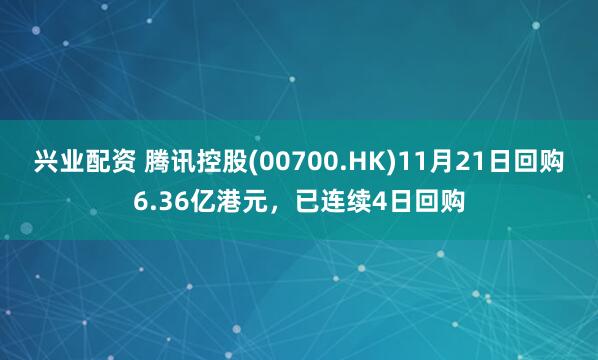 兴业配资 腾讯控股(00700.HK)11月21日回购6.36亿港元，已连续4日回购
