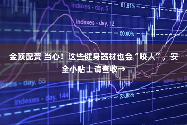 金顶配资 当心！这些健身器材也会“咬人”，安全小贴士请查收→