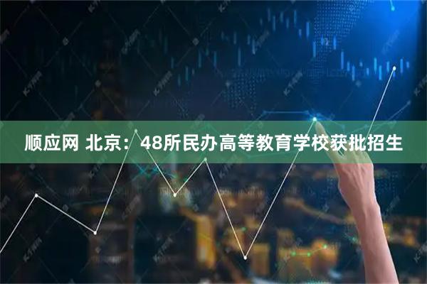 顺应网 北京:48所民办高等教育学校获批招生