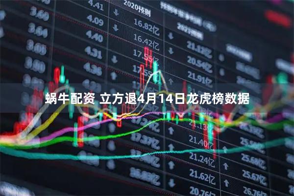蜗牛配资 立方退4月14日龙虎榜数据